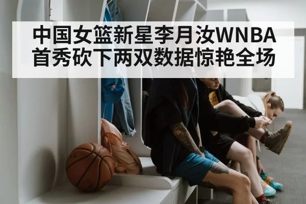 中国女篮新星李月汝WNBA首秀砍下两双数据惊艳全场