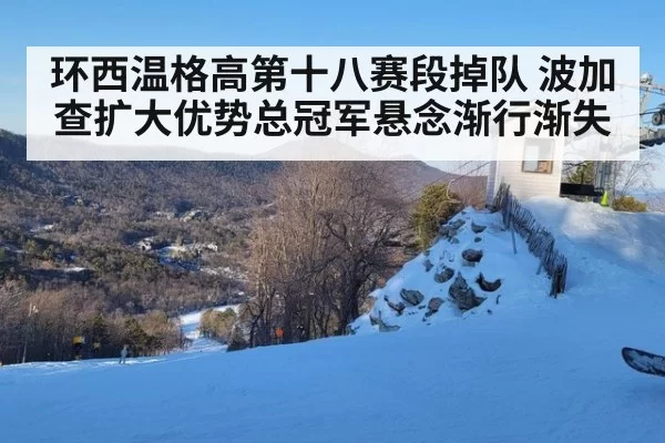 环西温格高第十八赛段掉队 波加查扩大优势总冠军悬念渐行渐失