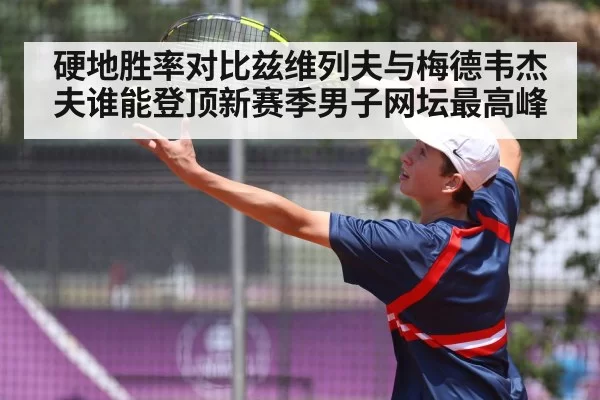 硬地胜率对比兹维列夫与梅德韦杰夫谁能登顶新赛季男子网坛最高峰