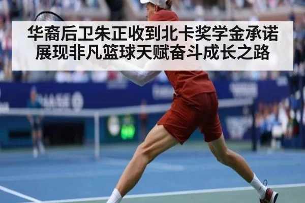 华裔后卫朱正收到北卡奖学金承诺展现非凡篮球天赋奋斗成长之路