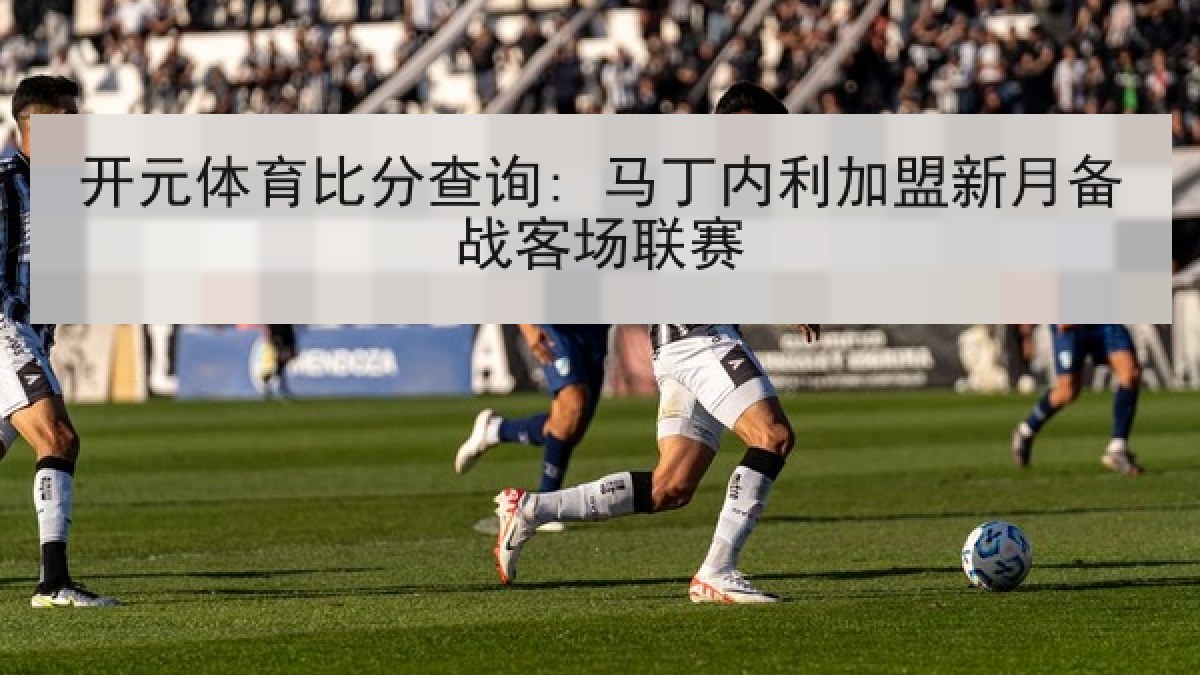 开元体育比分查询: 马丁内利加盟新月备战客场联赛